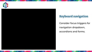 Keyboard navigation
Consider focus triggers for
navigation dropdown,
accordions and forms.
 