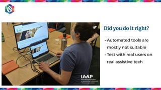 • Automated tools are
mostly not suitable
• Test with real users on
real assistive tech
Did you do it right?
 