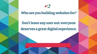 Who are you building websites for?
Don’t leave any user out: everyone
deserves a great digital experience.
-
 