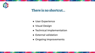 ● User Experience
● Visual Design
● Technical Implementation
● External validation
● Ongoing Improvements
There is no shortcut…
 