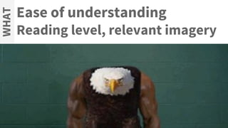 Ease of understanding
Reading level, relevant imagery
WHAT
 