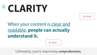 CLARITY
When your content is clear and
readable, people can actually
understand it.
Ultimately, you’re improving comprehension.
So that...
3
Do this!
 