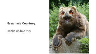 My name is Courtney.
I woke up like this.
 