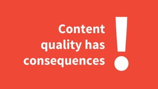 Content
quality has
consequences !
 