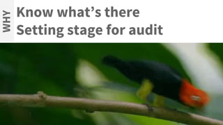 Know what’s there
Setting stage for audit
WHY
 
