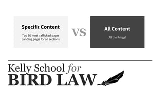BIRD LAW
Kelly School for
Specific Content
Top 50 most trafficked pages
Landing pages for all sections
All Content
All the things!
VS
 