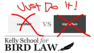 BIRD LAW
Kelly School for
Low Effort High EffortVS
 