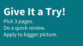 Give It a Try!
Pick 3 pages.
Do a quick review.
Apply to bigger picture.
 