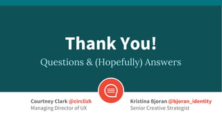 Questions & (Hopefully) Answers
Thank You!
Courtney Clark @circlish
Managing Director of UX
Kristina Bjoran @bjoran_identity
Senior Creative Strategist
 