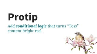 Protip
Add conditional logic that turns “Toss”
content bright red.
 