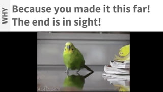 Because you made it this far!
The end is in sight!
WHY
[INSERT IMAGE]
 