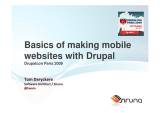 Basics of making mobile
websites with Drupal
Drupalcon Paris 2009



Tom Deryckere
Software Architect / Siruna
@twom
 