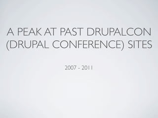 A PEAK AT PAST DRUPALCON
(DRUPAL CONFERENCE) SITES
          2007 - 2011
 