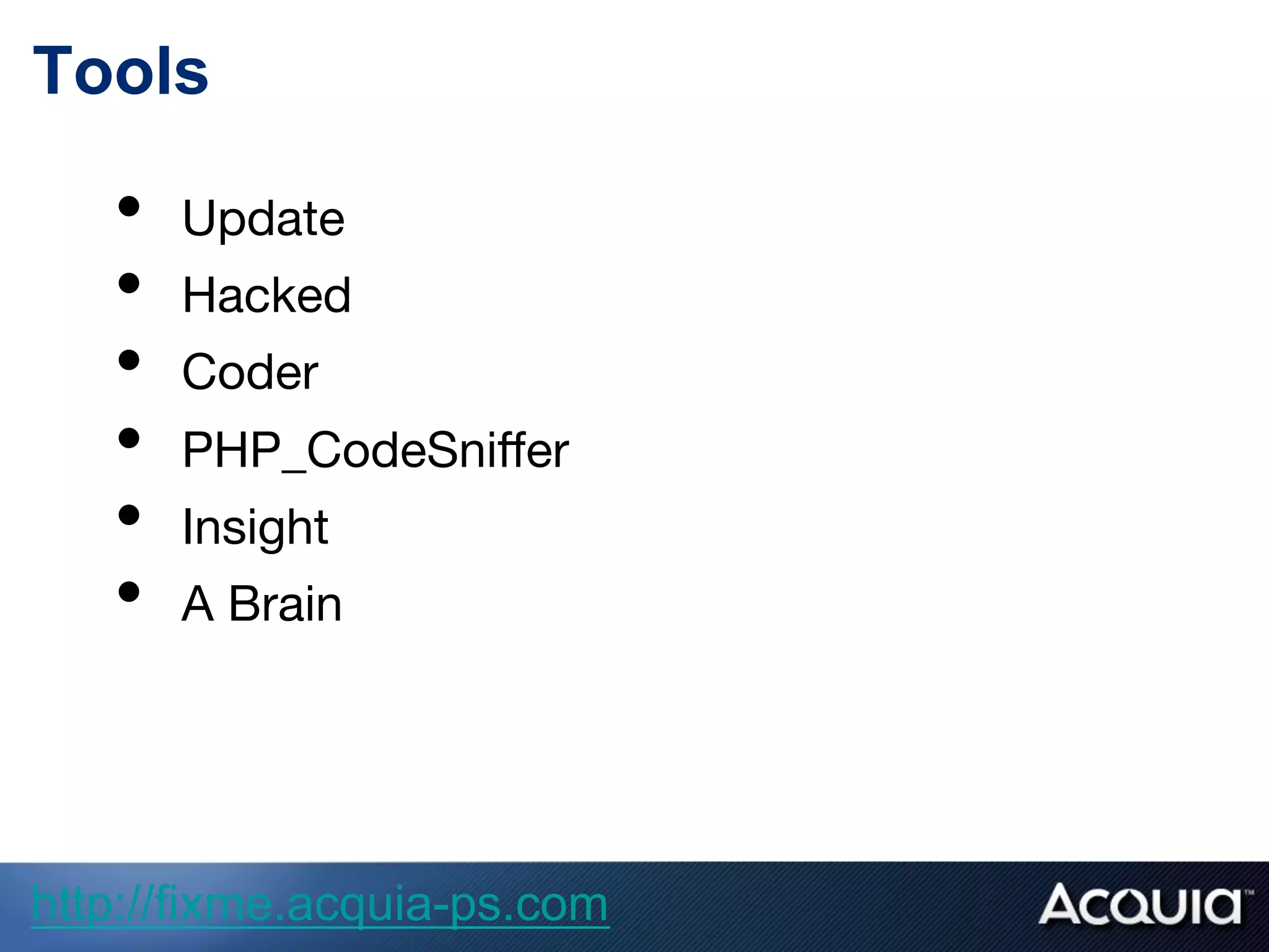 Tools
•  Update
•  Hacked
•  Coder
•  PHP_CodeSniﬀer 
•  Insight
•  A Brain
http://fixme.acquia-ps.com
 