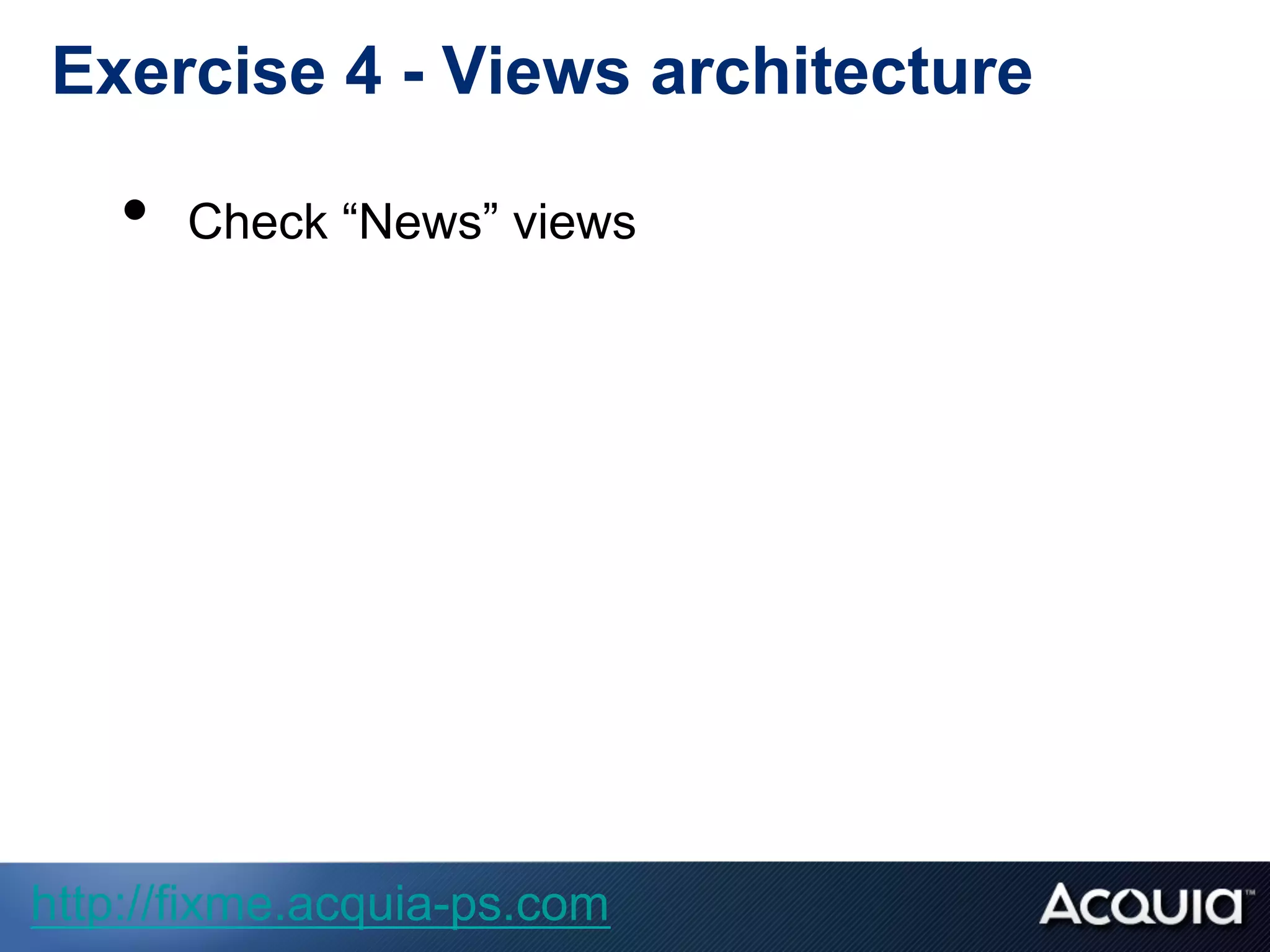 Exercise 4 - Views architecture
•  Check “News” views
http://fixme.acquia-ps.com
 