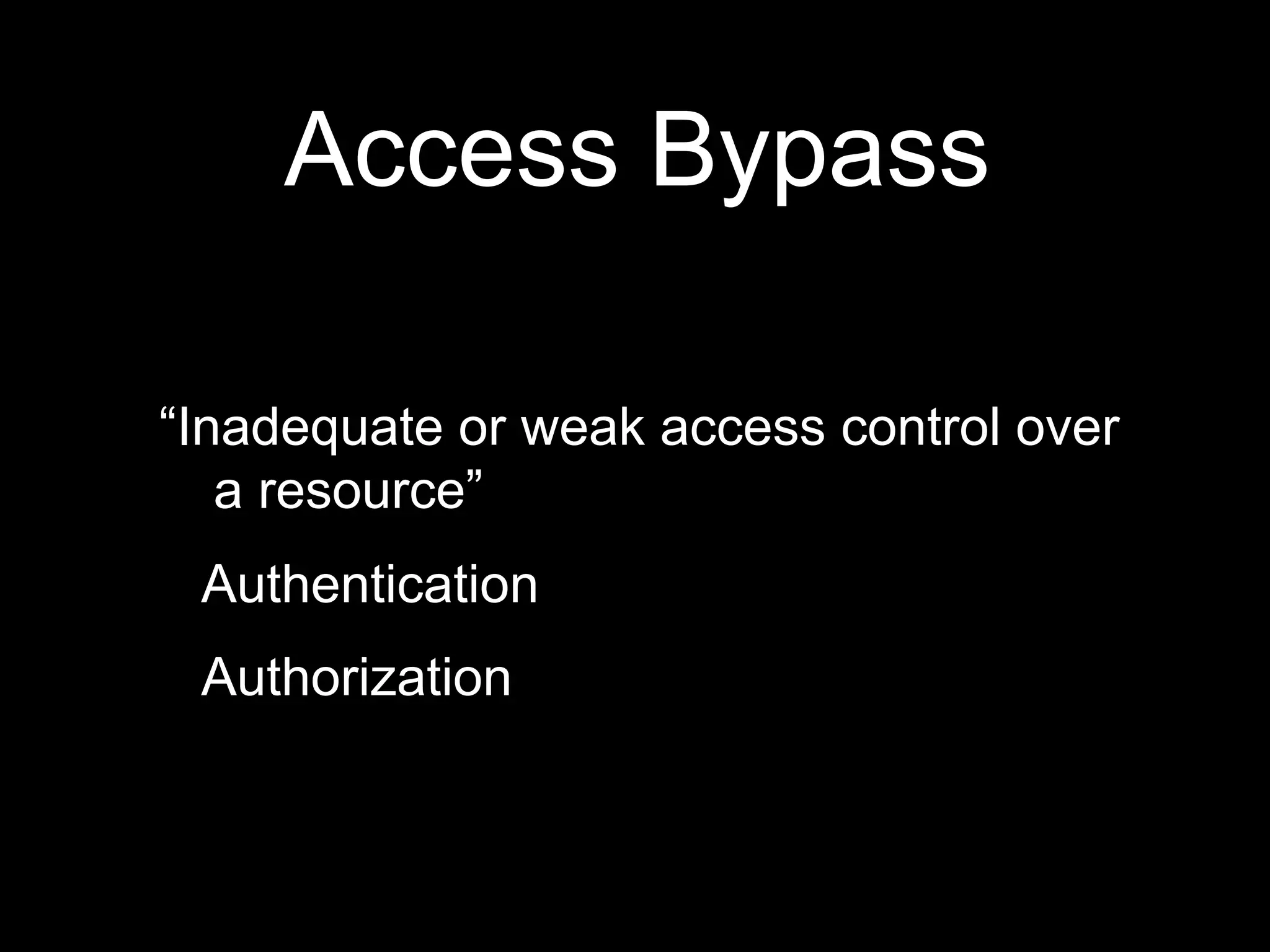 Access Bypass
“Inadequate or weak access control over
a resource”
Authentication
Authorization
 