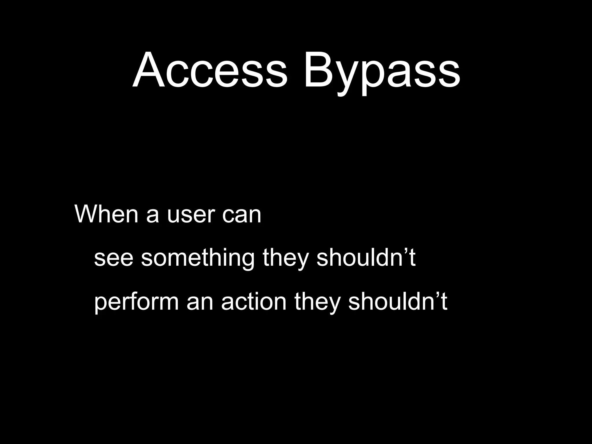 Access Bypass
When a user can
see something they shouldn’t
perform an action they shouldn’t
 