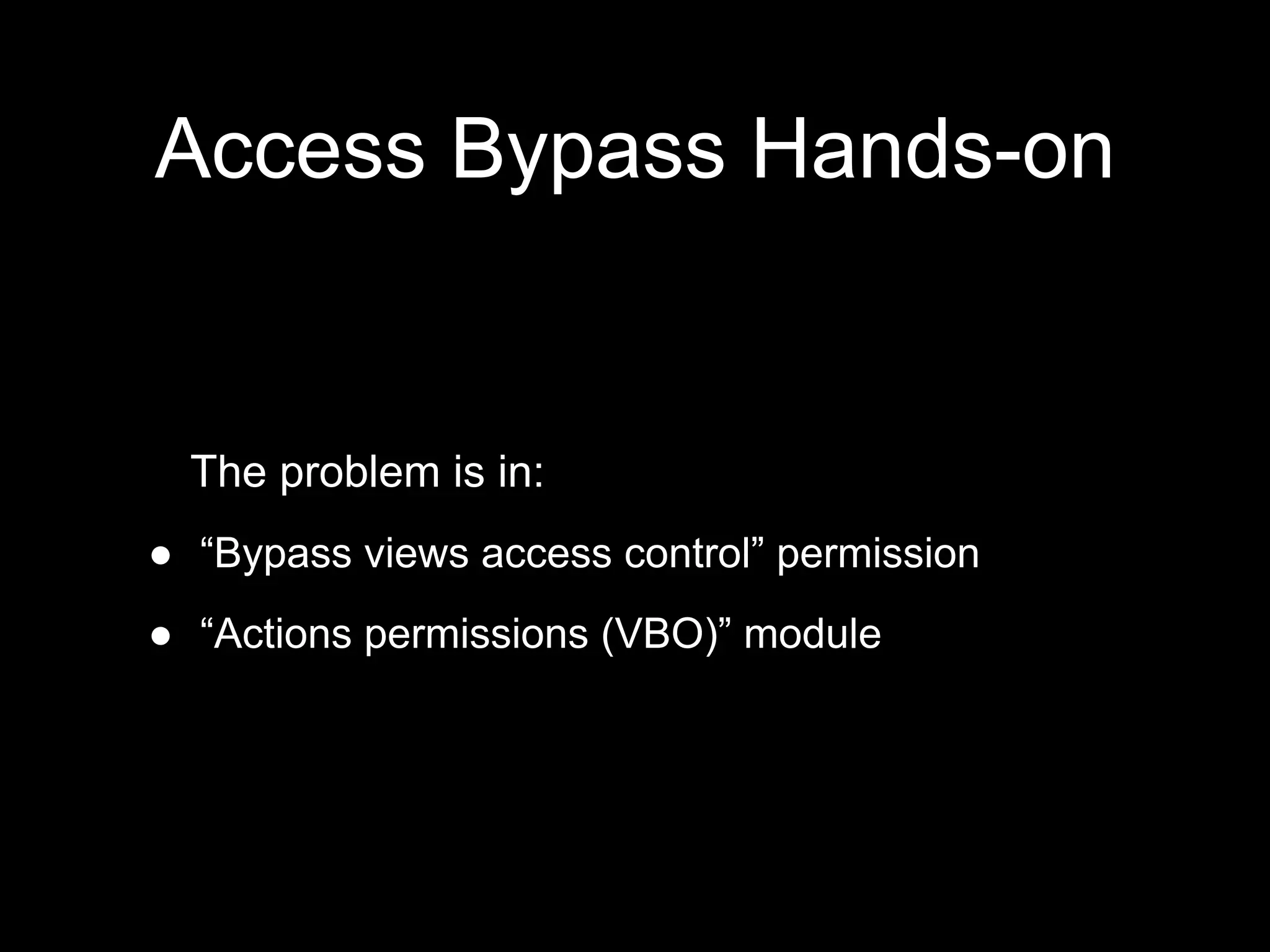 Access Bypass Hands-on
The problem is in:
●  “Bypass views access control” permission
●  “Actions permissions (VBO)” module
 