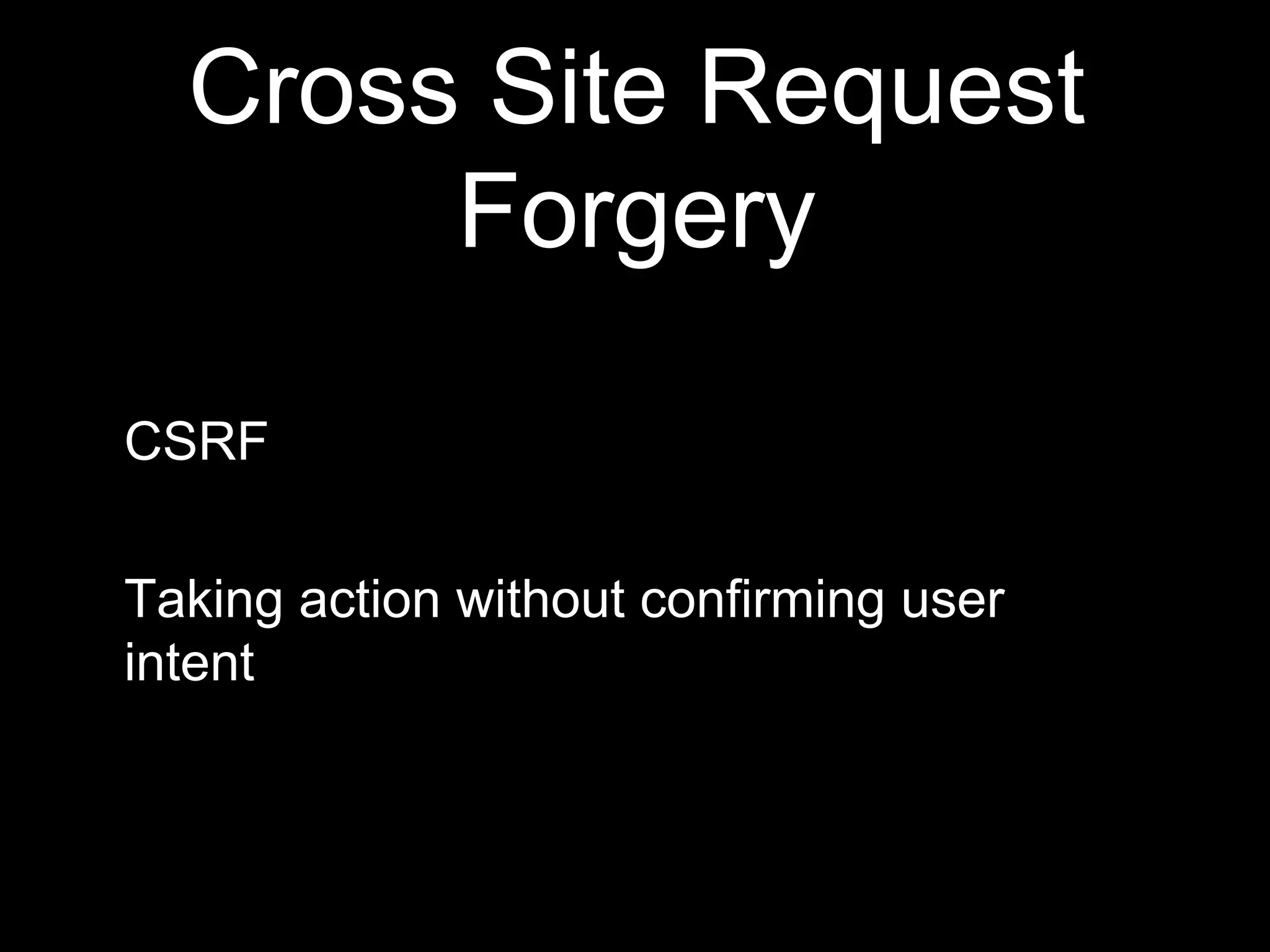 Cross Site Request
Forgery
CSRF
Taking action without confirming user
intent
 