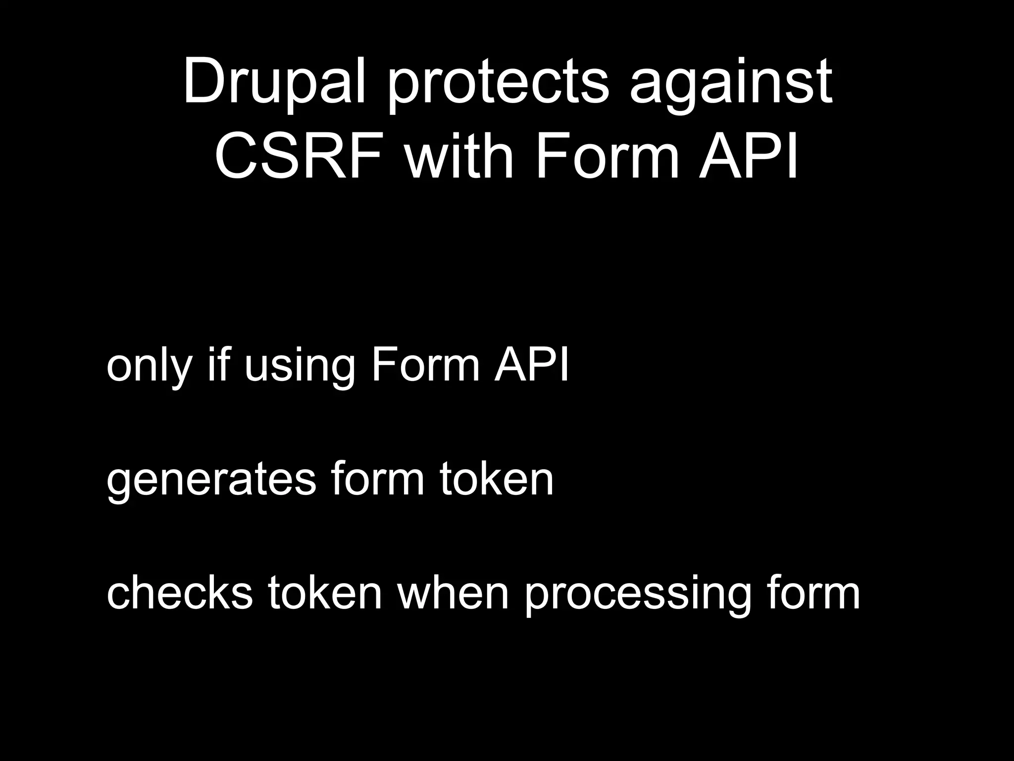 only if using Form API
generates form token
checks token when processing form
Drupal protects against
CSRF with Form API
 
