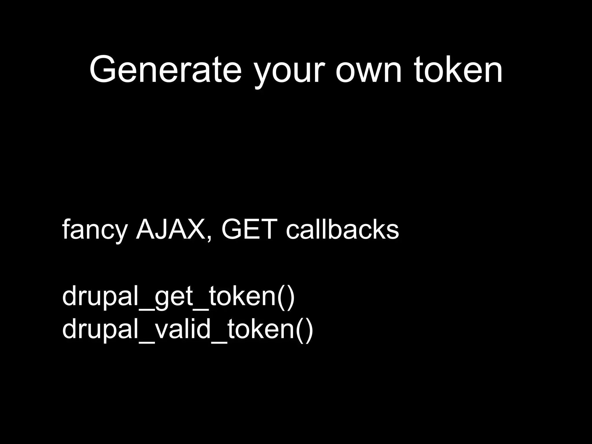 fancy AJAX, GET callbacks
drupal_get_token()
drupal_valid_token()
Generate your own token
 