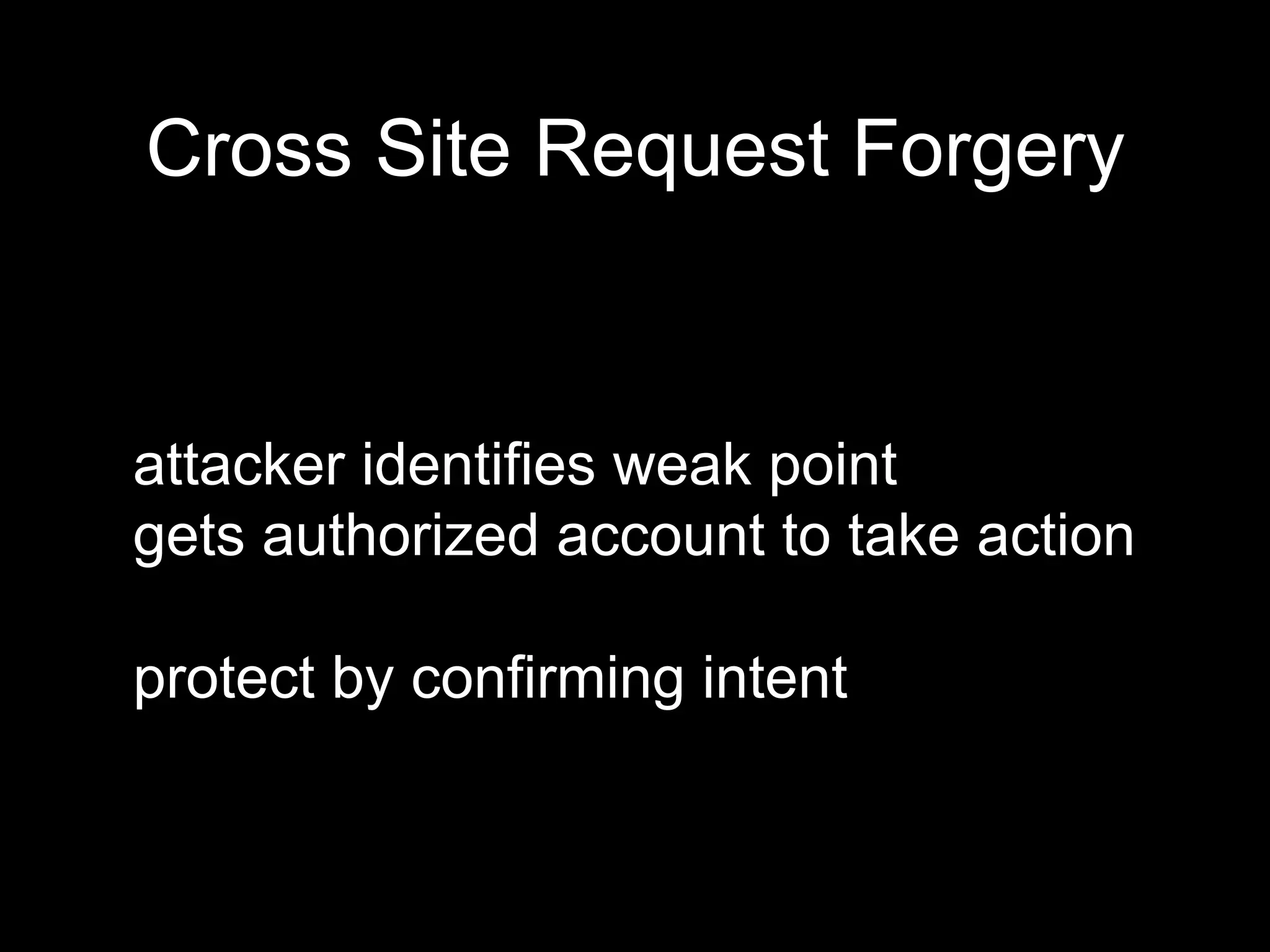 attacker identifies weak point
gets authorized account to take action
protect by confirming intent
Cross Site Request Forgery
 
