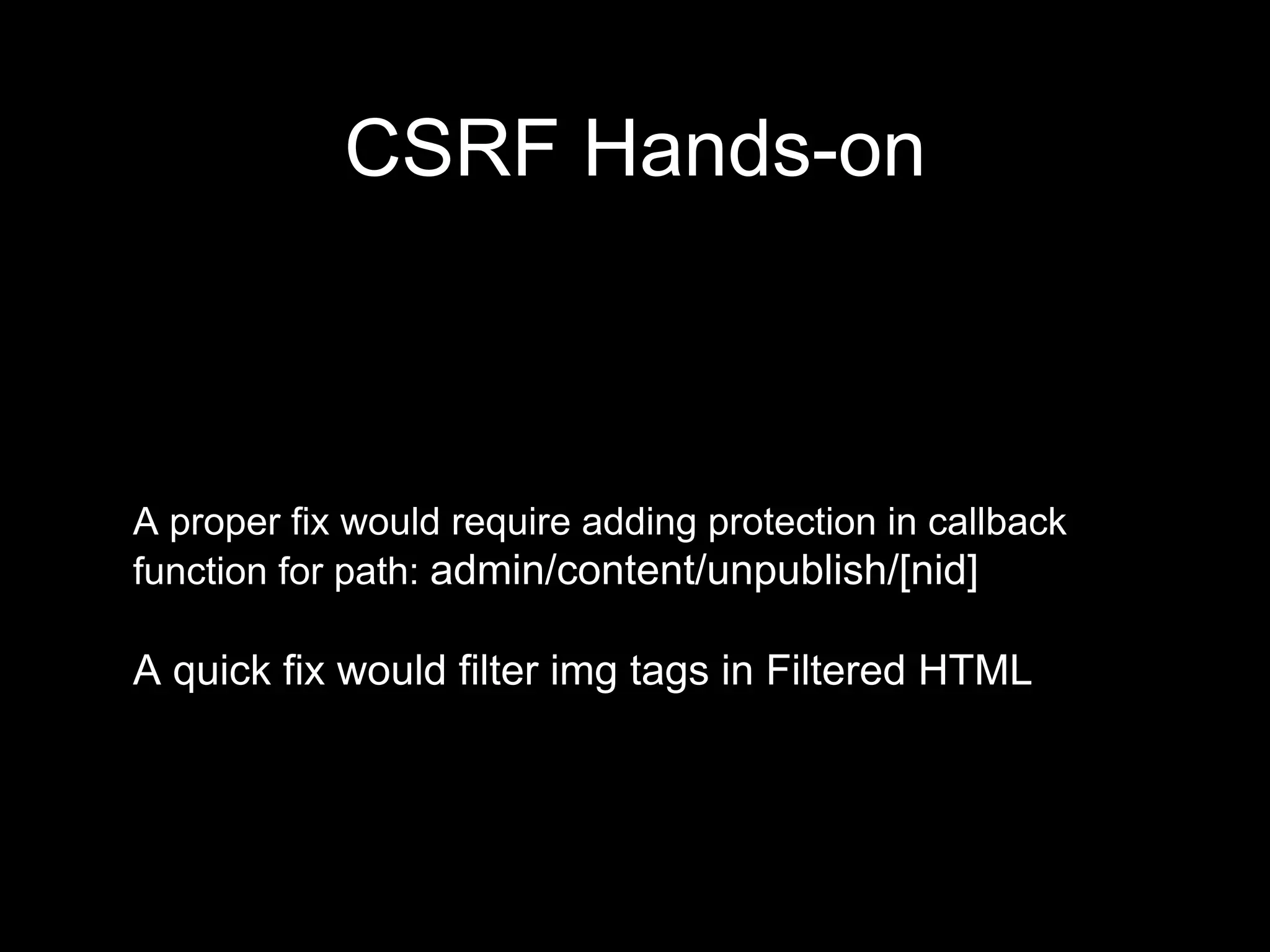 A proper fix would require adding protection in callback
function for path: admin/content/unpublish/[nid]
A quick fix would filter img tags in Filtered HTML
CSRF Hands-on
 
