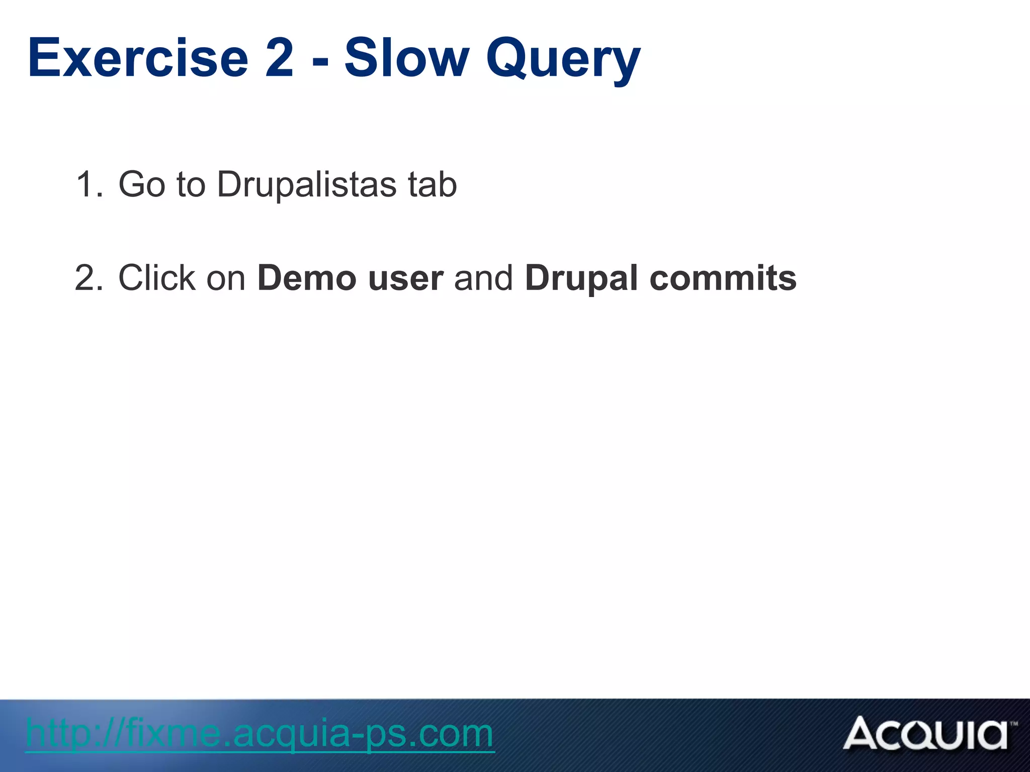 1.  Go to Drupalistas tab
2.  Click on Demo user and Drupal commits
Exercise 2 - Slow Query
http://fixme.acquia-ps.com
 