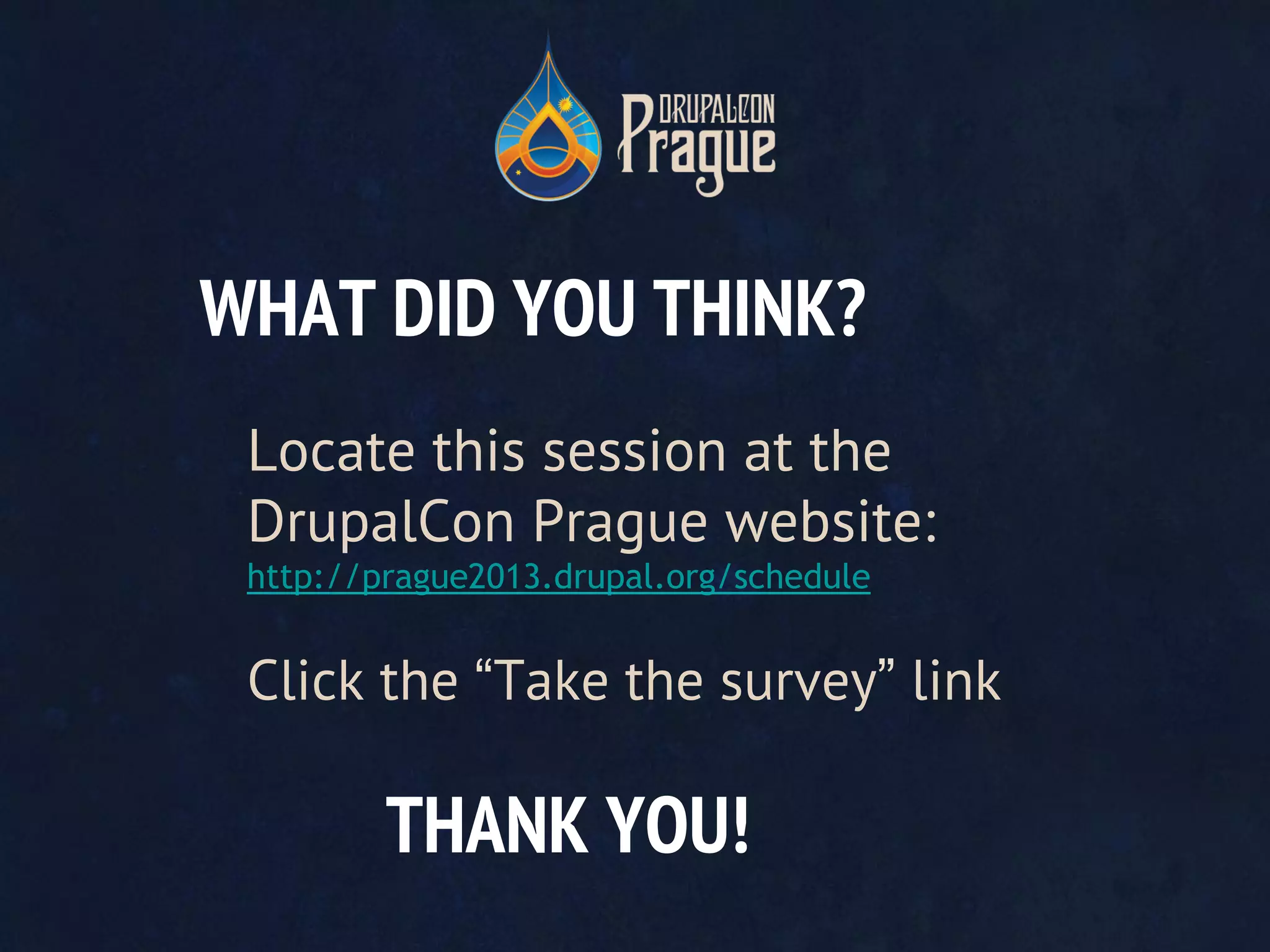 THANK YOU!
WHAT DID YOU THINK?
Locate this session at the
DrupalCon Prague website:
http://prague2013.drupal.org/schedule
Click the “Take the survey” link
 