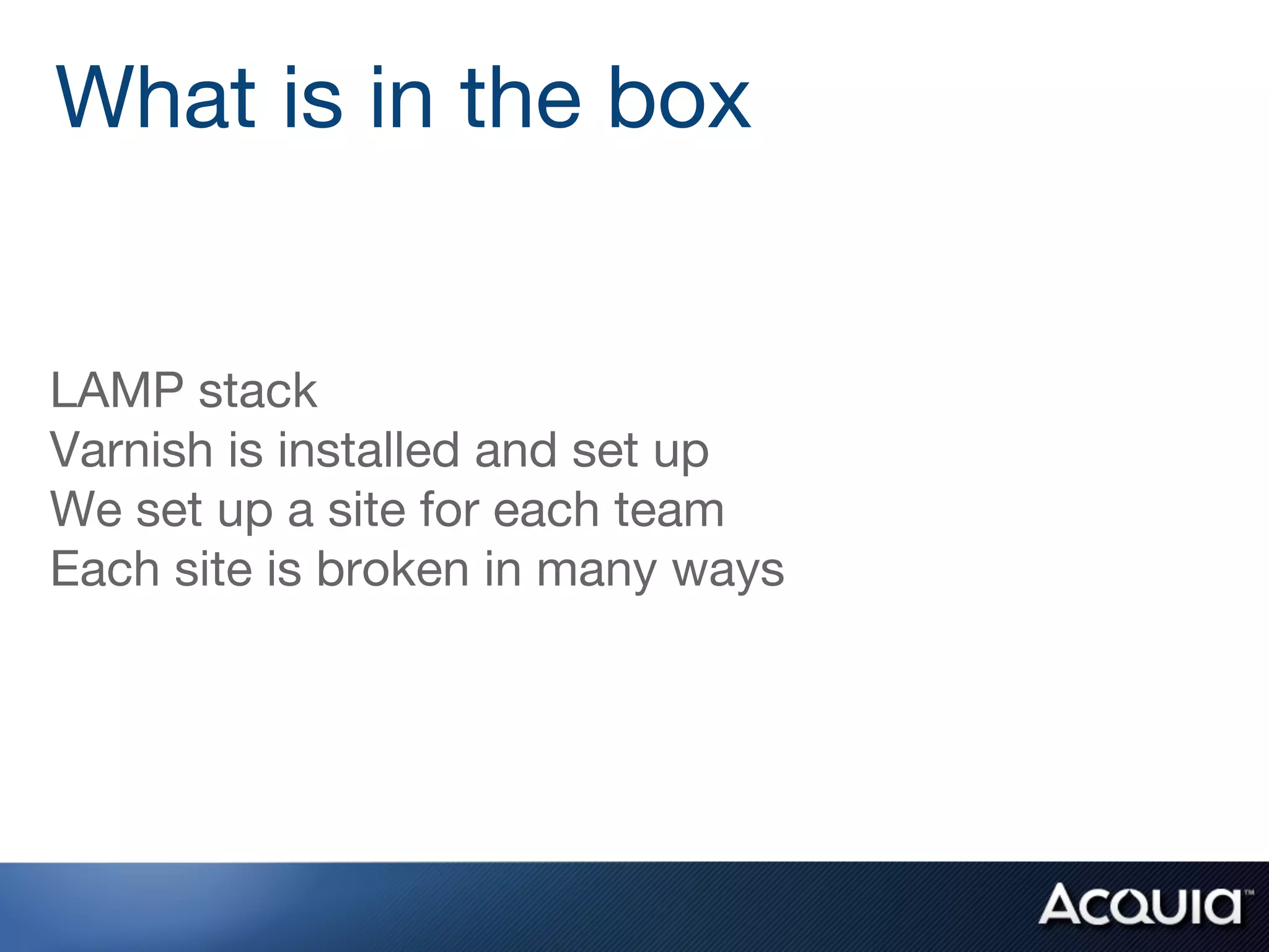 LAMP stack
Varnish is installed and set up
We set up a site for each team
Each site is broken in many ways
What is in the box
 