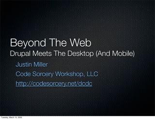 Beyond The Web
         Drupal Meets The Desktop (And Mobile)
                Justin Miller
                Code Sorcery Workshop, LLC
                http://codesorcery.net/dcdc




Tuesday, March 10, 2009
 