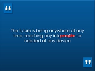 The future is being anywhere at any time, reaching any information or people needed at any deviceThe future is being anywhere at any time, reaching any information or              needed at any device“people”