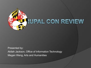 Drupal Con Review Presented by: Akilah Jackson, Office of Information Technology  Megan Weng, Arts and Humanities 