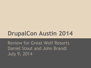 DrupalCon Austin 2014
Review for Great Wolf Resorts
Daniel Stout and John Brandl
July 9, 2014
 
