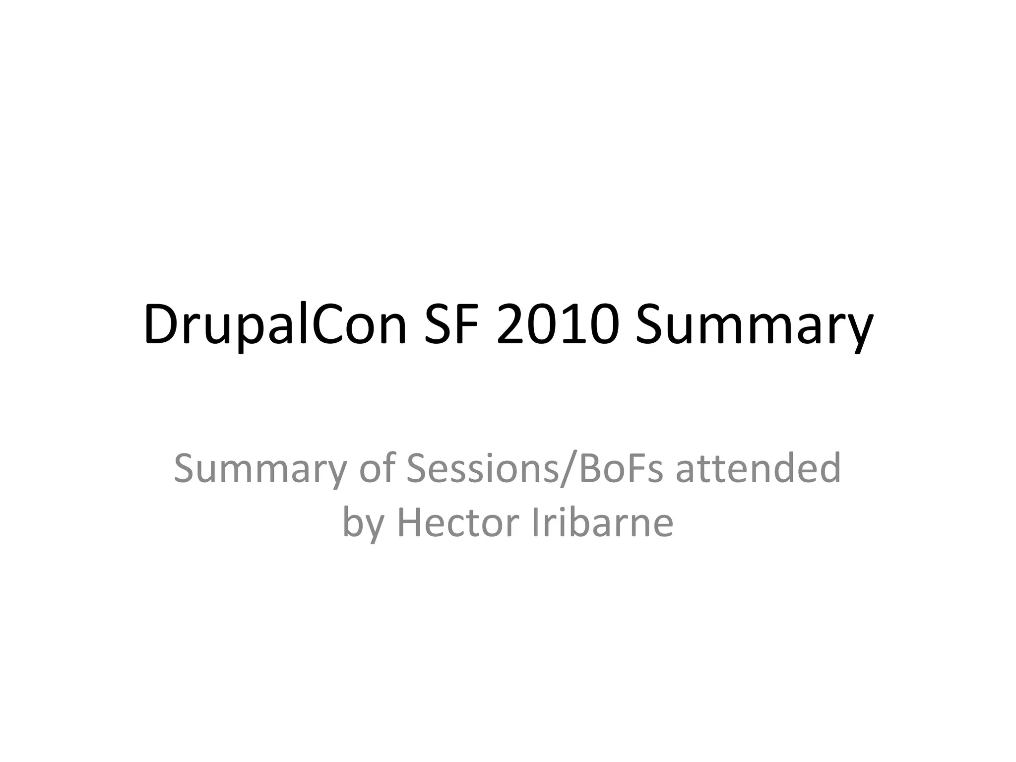 DrupalCon SF 2010 Summary Summary of Sessions/BoFs attended by Hector Iribarne 
