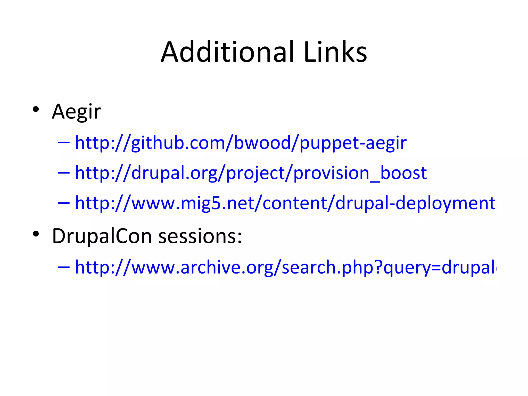 Additional Links Aegir http://github.com/bwood/puppet-aegir http://drupal.org/project/provision_boost http://www.mig5.net/content/drupal-deployments-workflows-version-control-drushmake-and-aegir DrupalCon sessions: http://www.archive.org/search.php?query=drupalcon%20sf%202010 
