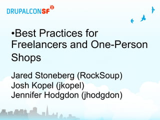 Best Practices for Freelancers and One-Person Shops     Jared Stoneberg (RockSoup)   Josh Kopel (jkopel)   Jennifer Hodgdon (jhodgdon) 