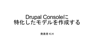 Drupal Consoleに
特化したモデルを作成する
発表者 K.H
 