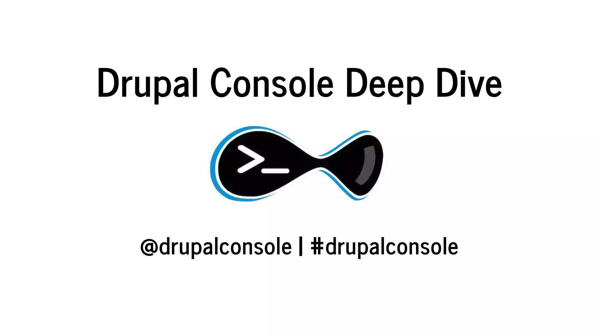 Drupal	Console	Deep	Dive
	
@drupalconsole	|	#drupalconsole
 
