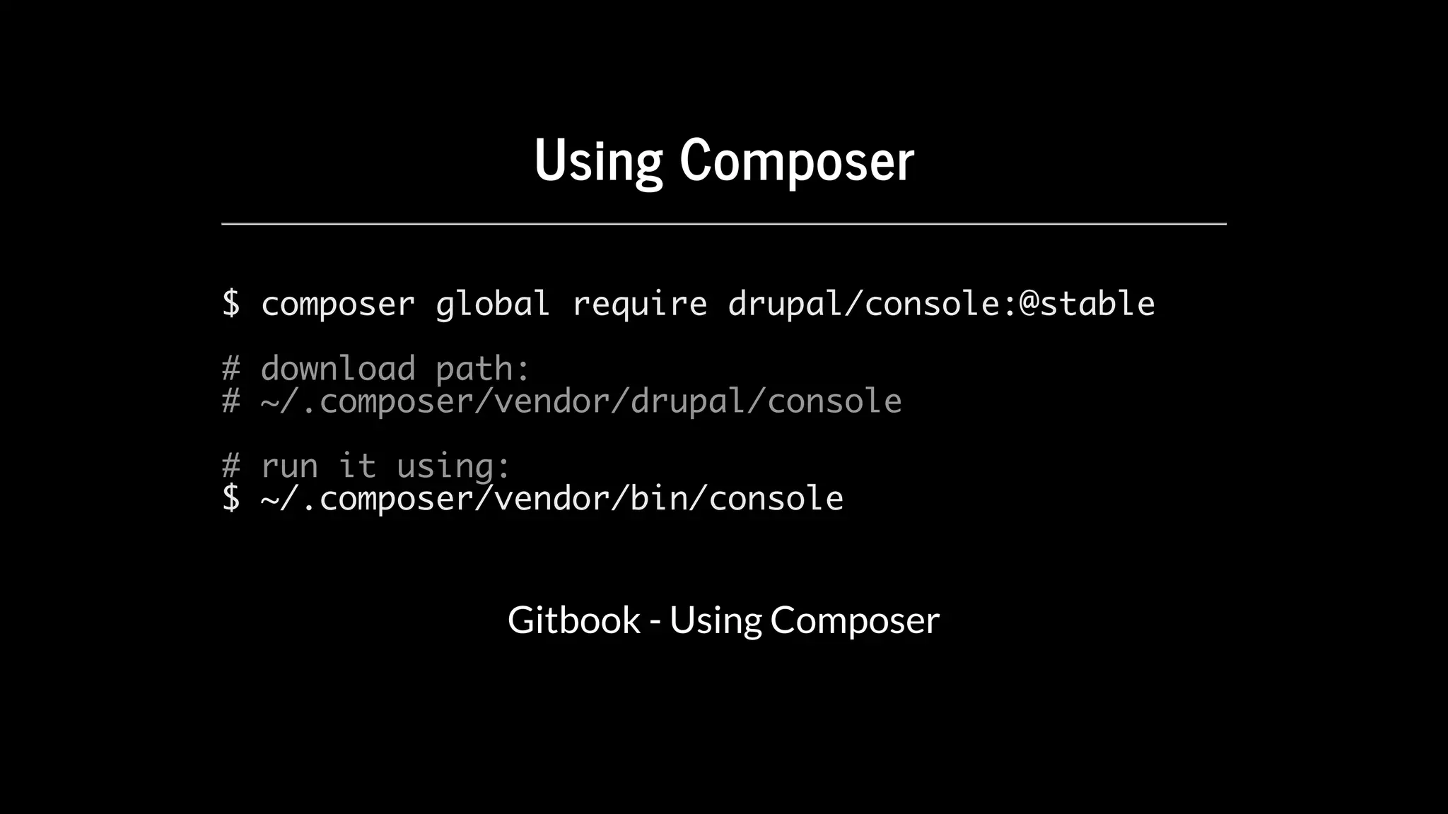Using	Composer
$ composer global require drupal/console:@stable
# download path:
# ~/.composer/vendor/drupal/console
# run it using:
$ ~/.composer/vendor/bin/console
Gitbook	-	Using	Composer
 