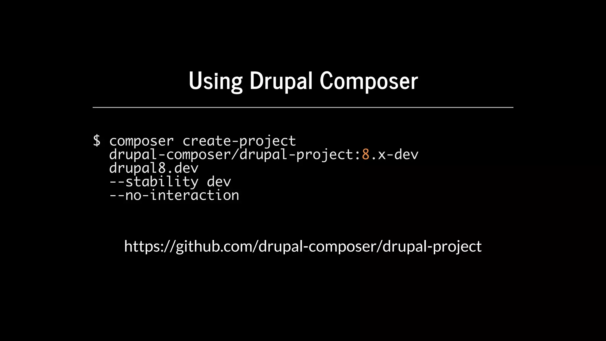 Using	Drupal	Composer
$ composer create-project
drupal-composer/drupal-project:8.x-dev
drupal8.dev
--stability dev
--no-interaction
https://github.com/drupal-composer/drupal-project
 