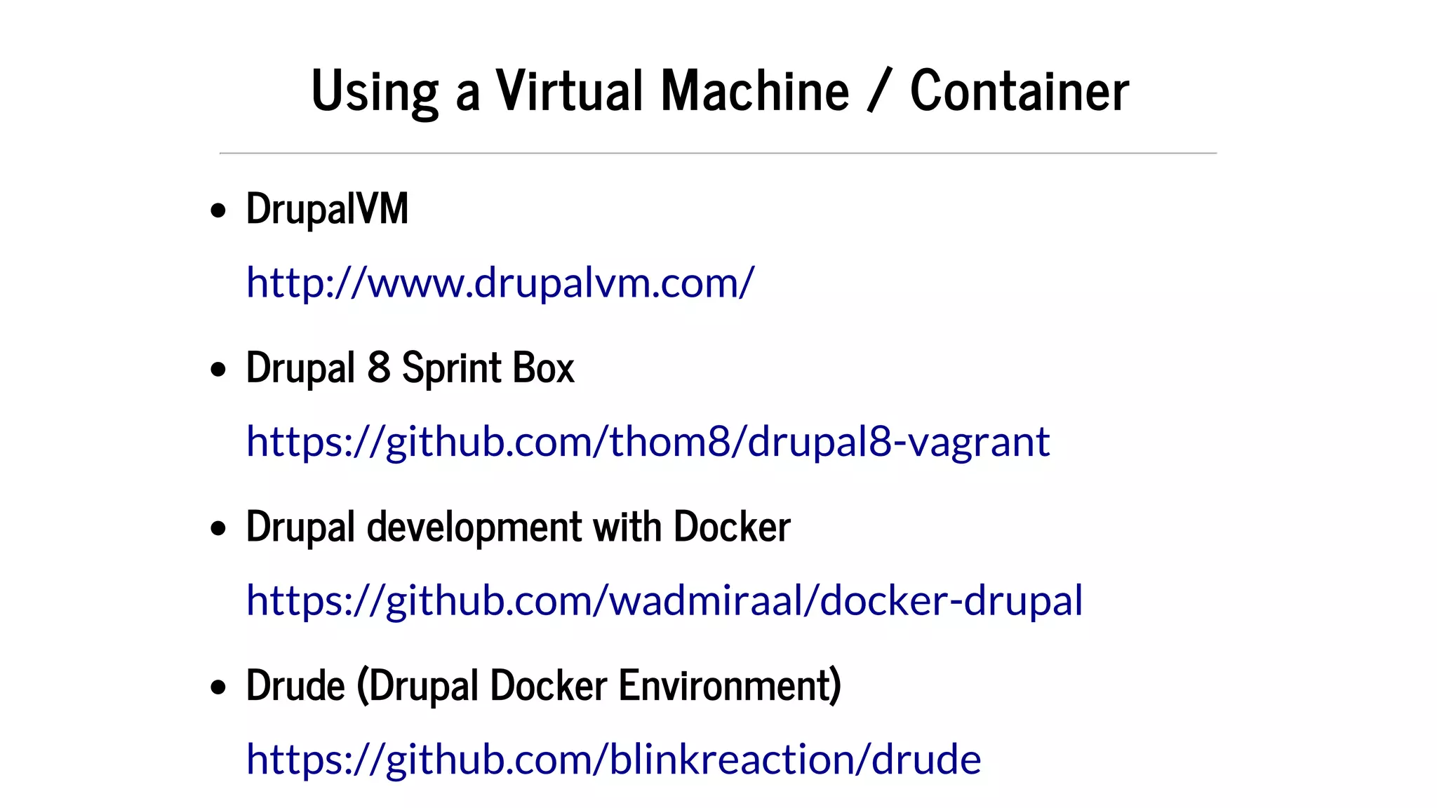 Using	a	Virtual	Machine	/	Container
DrupalVM
Drupal	8	Sprint	Box
Drupal	development	with	Docker
Drude	(Drupal	Docker	Environment)
http://www.drupalvm.com/
https://github.com/thom8/drupal8-vagrant
https://github.com/wadmiraal/docker-drupal
https://github.com/blinkreaction/drude
 