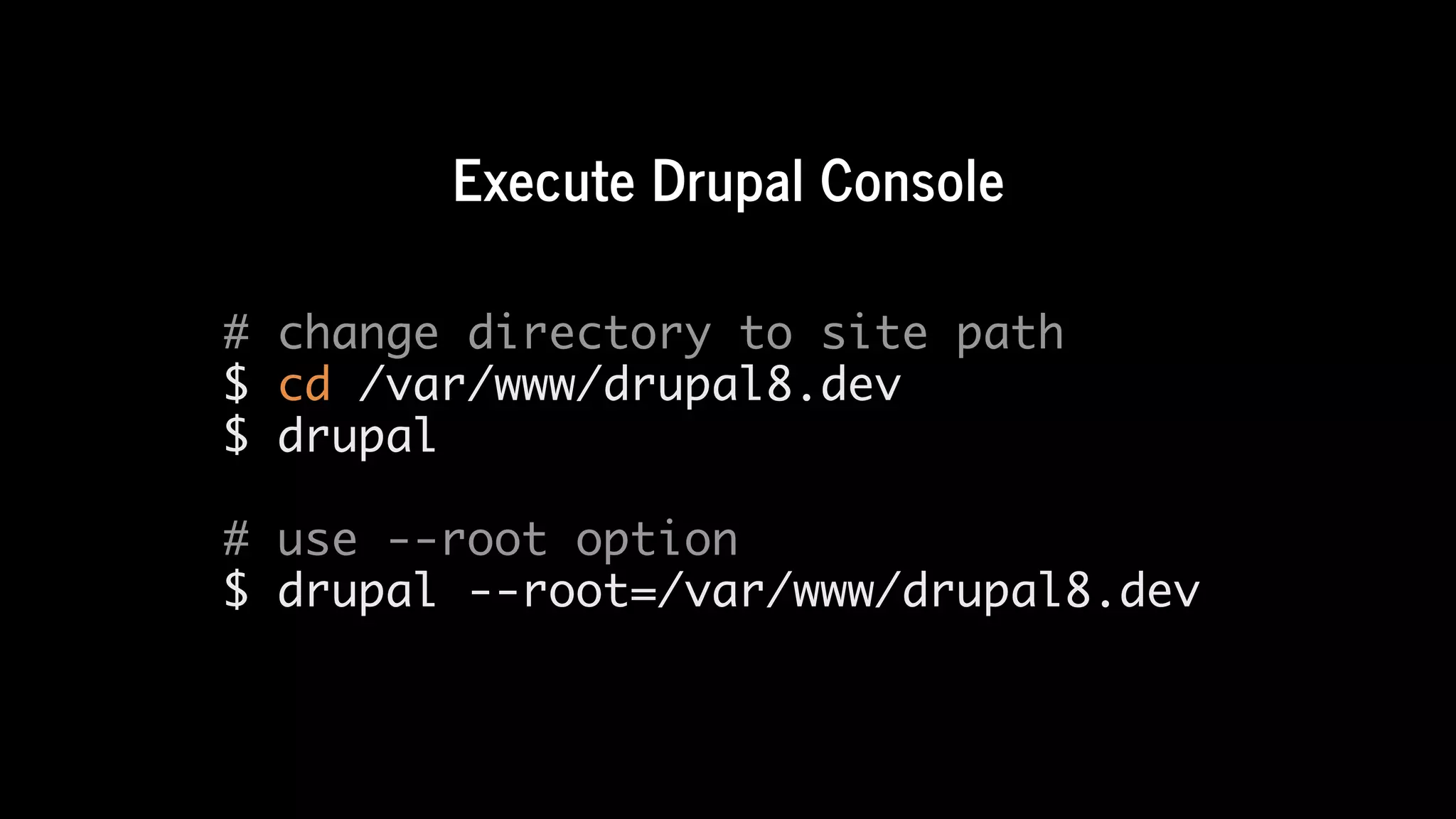 Execute	Drupal	Console
# change directory to site path
$ cd /var/www/drupal8.dev
$ drupal
# use --root option
$ drupal --root=/var/www/drupal8.dev
 