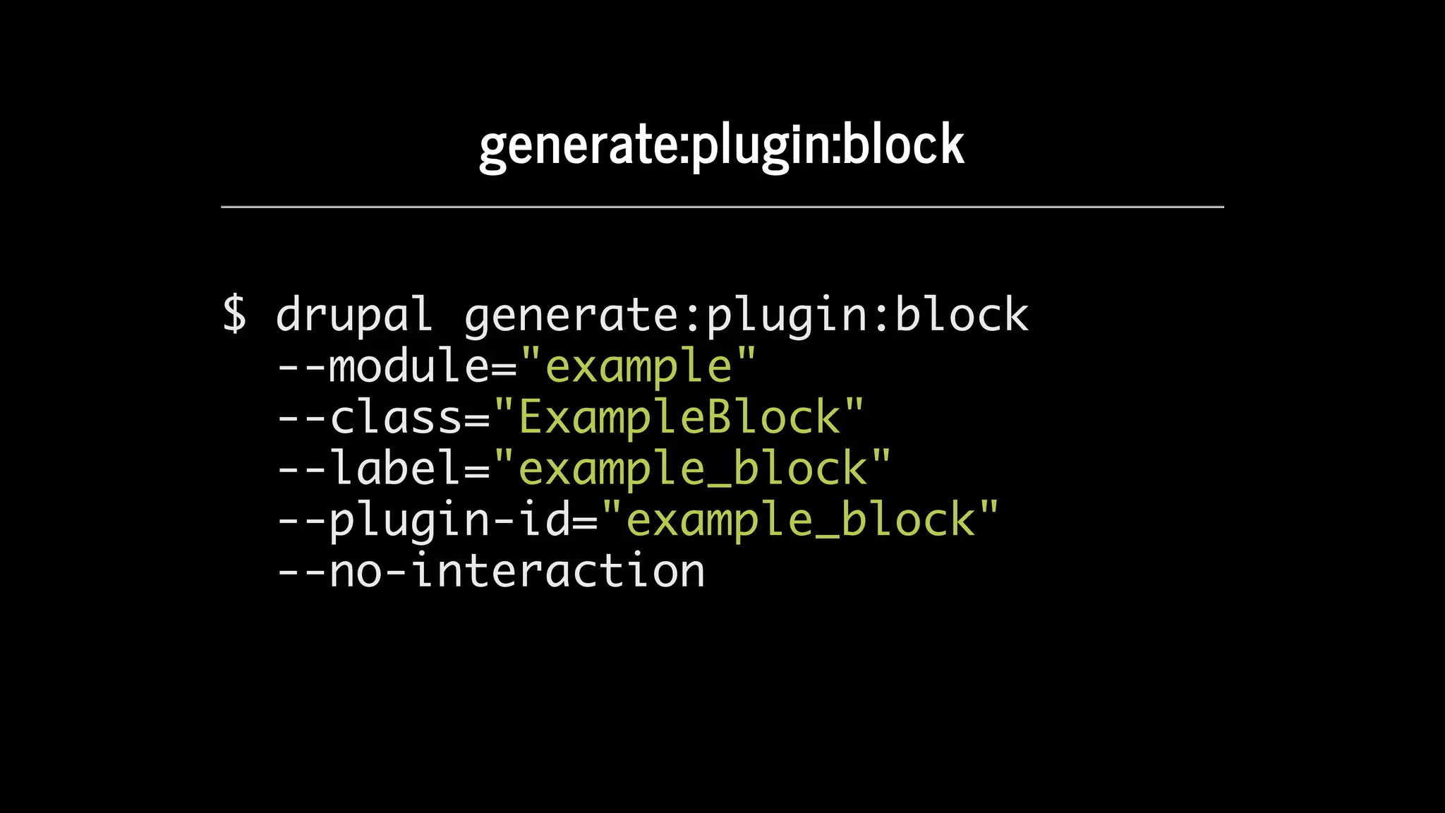 generate:plugin:block
$ drupal generate:plugin:block
--module="example"
--class="ExampleBlock"
--label="example_block"
--plugin-id="example_block"
--no-interaction
 