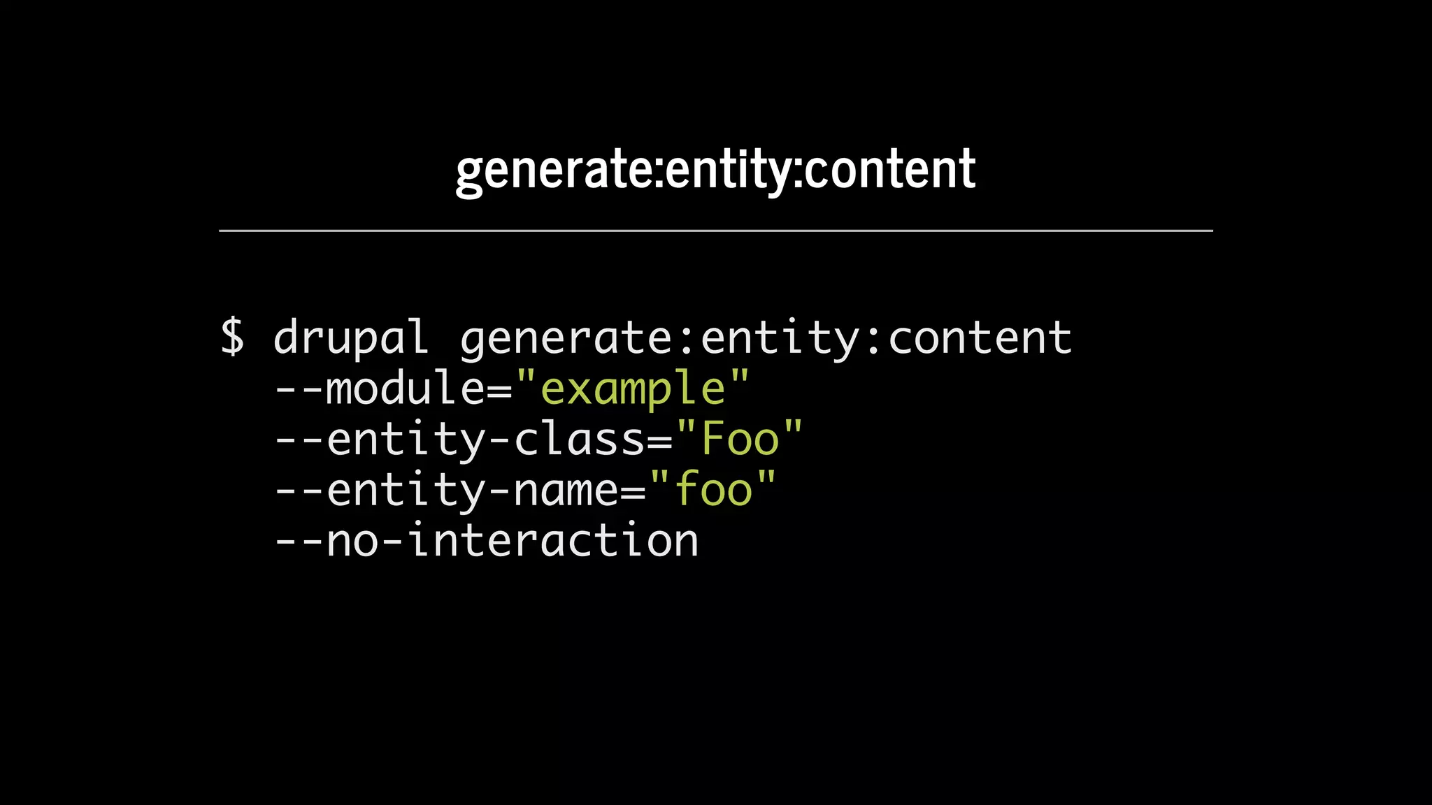 generate:entity:content
$ drupal generate:entity:content
--module="example"
--entity-class="Foo"
--entity-name="foo"
--no-interaction
 