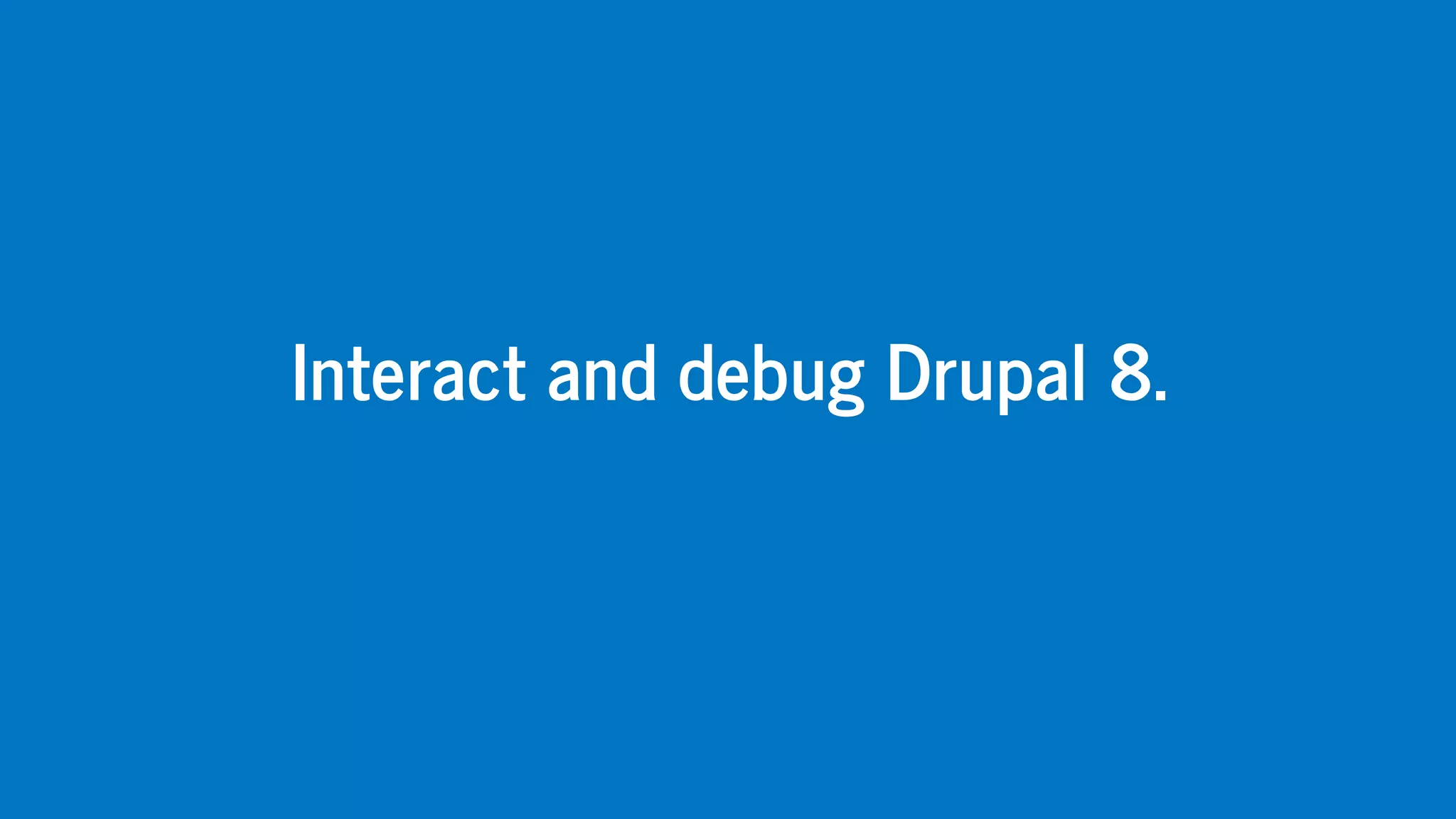 Interact	and	debug	Drupal	8.
 