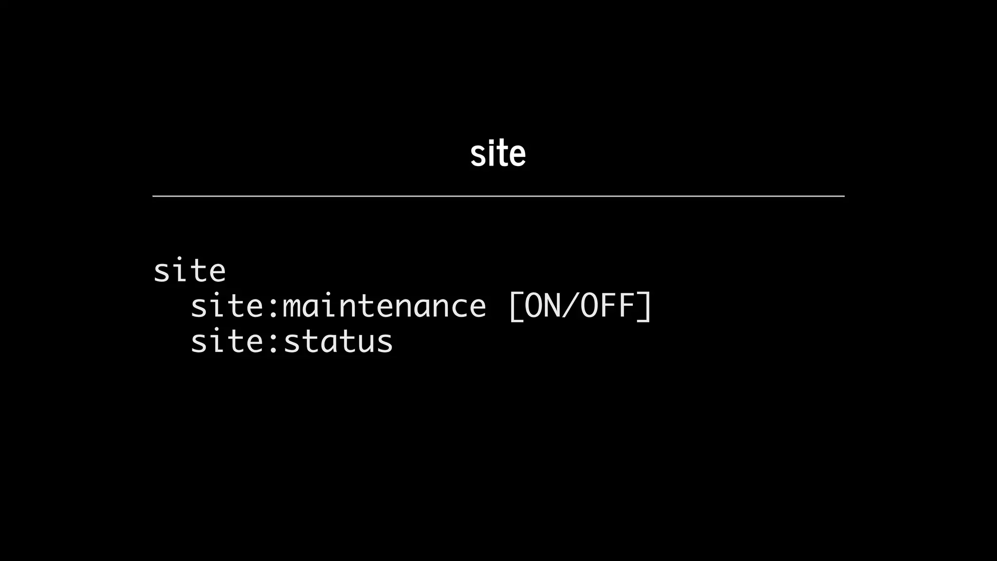 site
site
site:maintenance [ON/OFF]
site:status
 