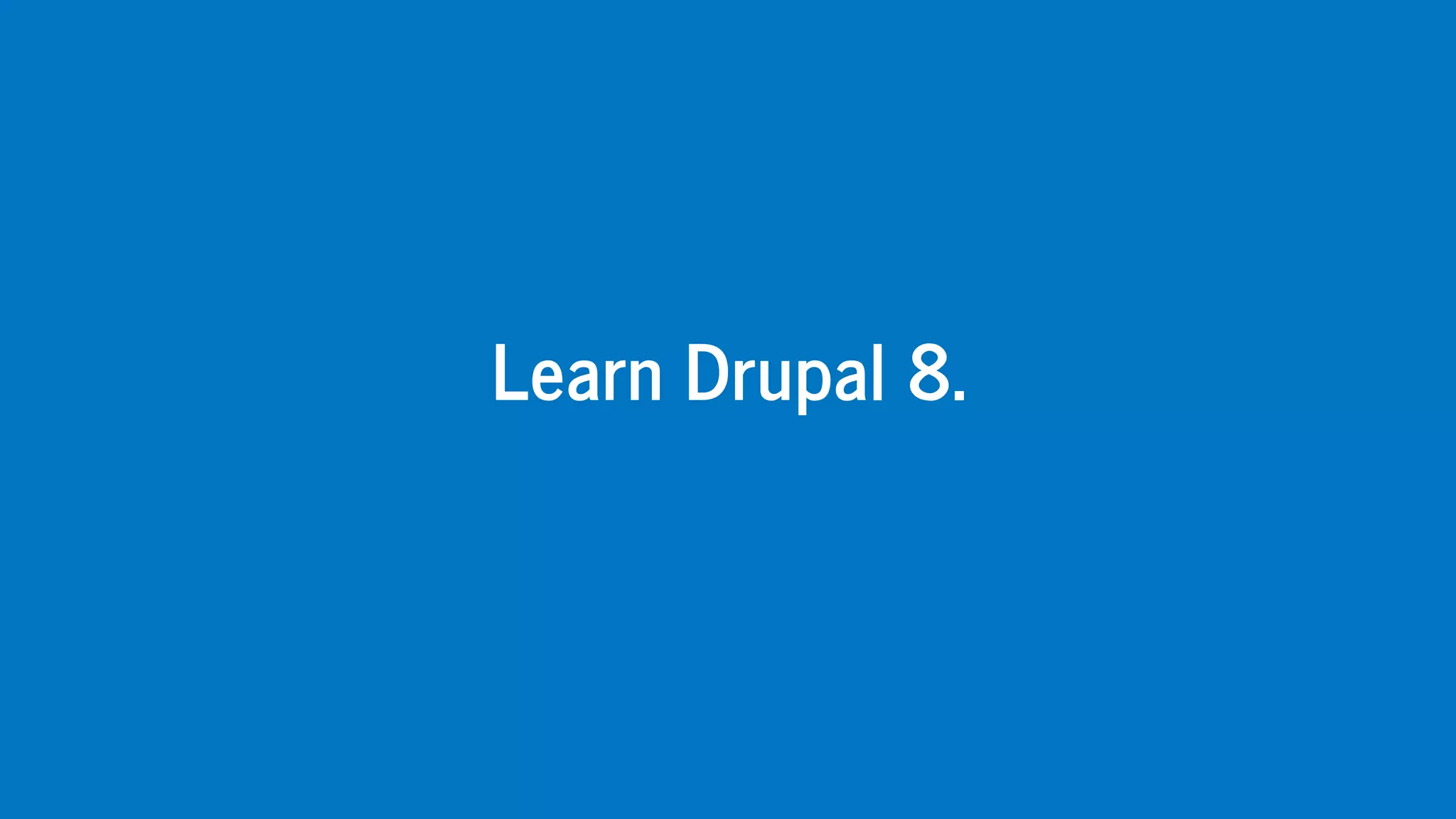 Learn	Drupal	8.
 