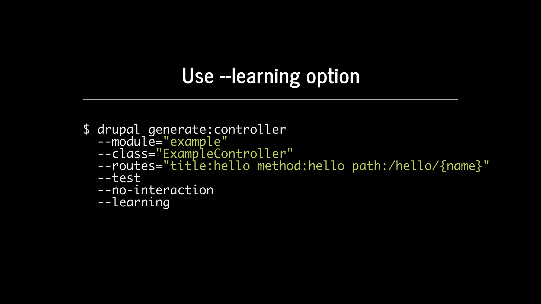 Use	--learning	option
$ drupal generate:controller
--module="example"
--class="ExampleController"
--routes="title:hello method:hello path:/hello/{name}"
--test
--no-interaction
--learning
 