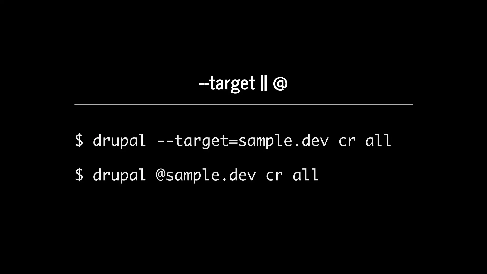 --target	||	@
$ drupal --target=sample.dev cr all
$ drupal @sample.dev cr all
 